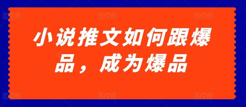 小说推文如何跟爆品，成为爆品【揭秘】-极速轻创