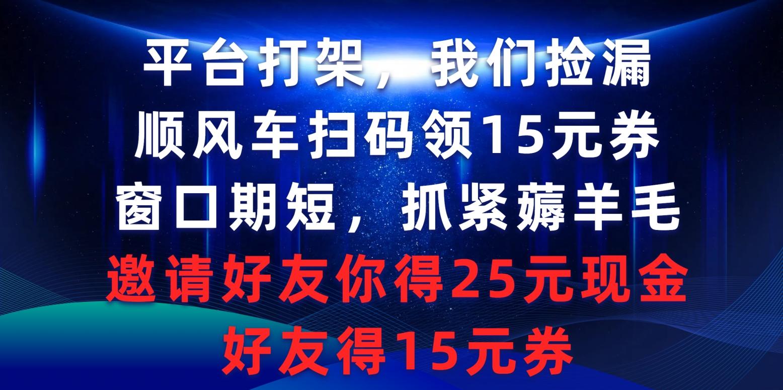 (9316期)平台打架我们捡漏，顺风车扫码领15元券，窗口期短抓紧薅羊毛，邀请好友…-极速轻创