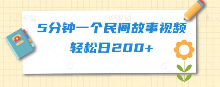 5分钟一个民间故事视频轻松日200+-极速轻创