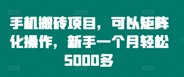 手机搬砖项目，可以矩阵化操作，新手一个月轻松5000多-极速轻创