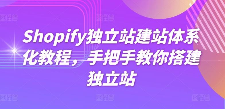 Shopify独立站建站体系化教程，手把手教你搭建独立站-极速轻创