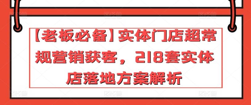 【老板必备】实体门店超常规营销获客，218套实体店落地方案解析-极速轻创