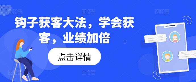 钩子获客大法，学会获客，业绩加倍-极速轻创