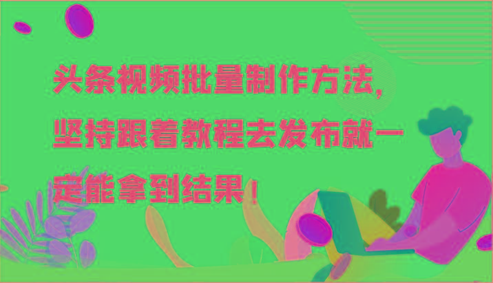 头条视频批量制作方法，坚持跟着教程去发布就一定能拿到结果！-极速轻创