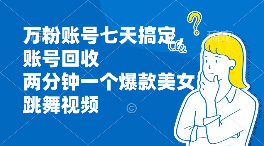万粉账号七天搞定，账号回收，两分钟一个爆款美女跳舞视频-极速轻创