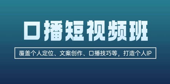 口播短视频班：覆盖个人定位、文案创作、口播技巧等，打造个人IP-极速轻创
