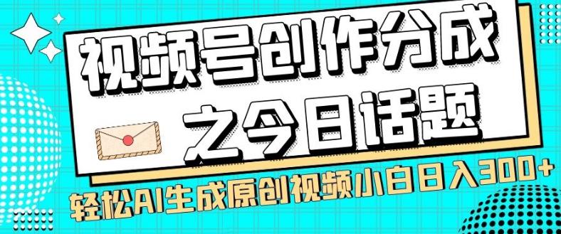视频号创作分成之今日话题，两种方法，轻松AI生成原创视频，小白日入300+-极速轻创