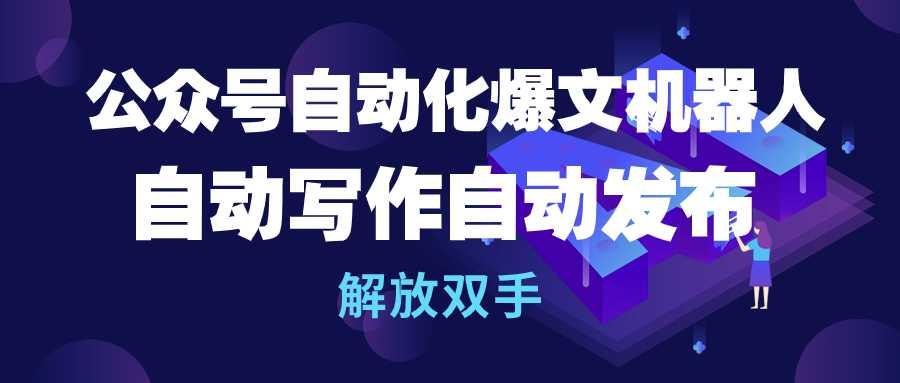 (10069期)公众号流量主自动化爆文机器人，自动写作自动发布，解放双手-极速轻创