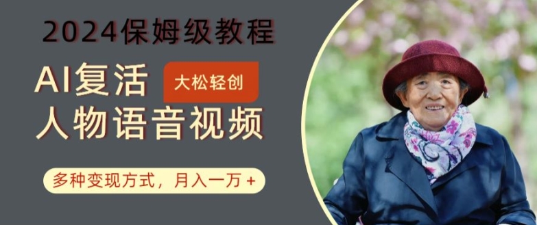 AI复活人物讲话视频：2024保姆级教程，多种变现方式，月入一万+【揭秘】-极速轻创