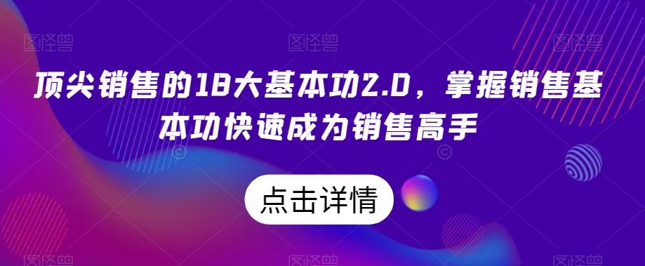 顶尖销售的18大基本功2.0，掌握销售基本功快速成为销售高手-极速轻创