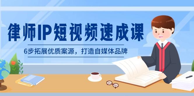 律师-IP短视频速成课，6步拓展优质案源，打造自媒体品牌(无水印)-极速轻创