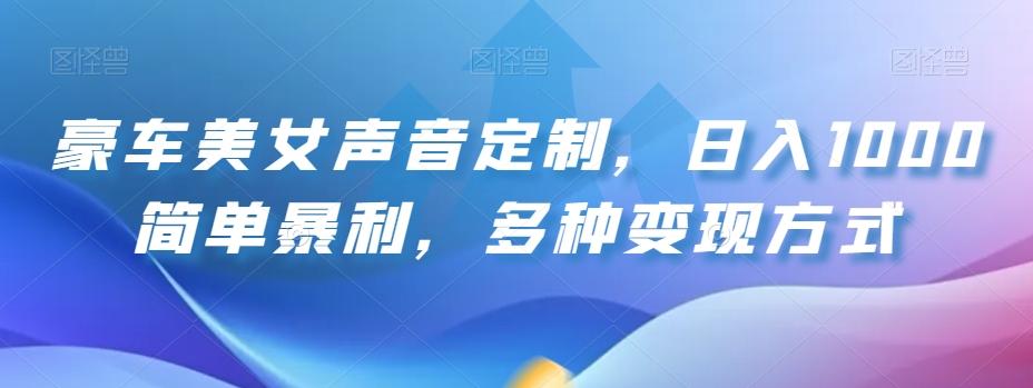 豪车美女声音定制，日入1000简单暴利，多种变现方式-极速轻创