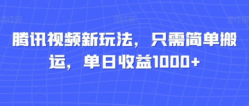 腾讯视频新玩法，只需简单搬运，单日收益1000+-极速轻创
