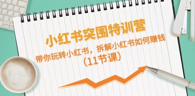 小红书突围特训营，拆解小红书如何赚钱，带你玩转小红书(11节课)-极速轻创