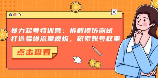 暴力起号特训营：拆解模仿测试，打造易爆流量模板，积累账号权重-极速轻创