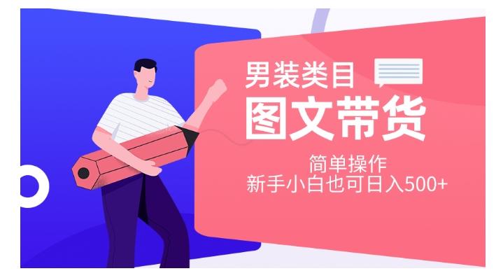 男装类目图文带货，简单操作，新手小白也可日入500+【揭秘】-极速轻创