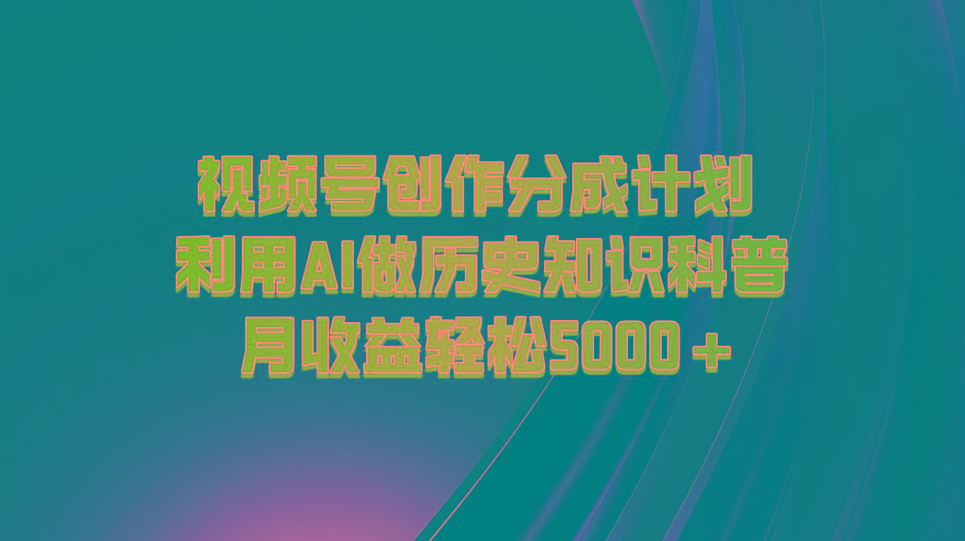 视频号创作分成计划 利用AI做历史知识科普 月收益轻松5000+-极速轻创