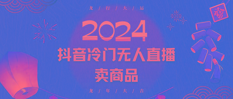 2024抖音冷门电商无人直播，流量大，转换高，日入2000+小白轻松上手-极速轻创