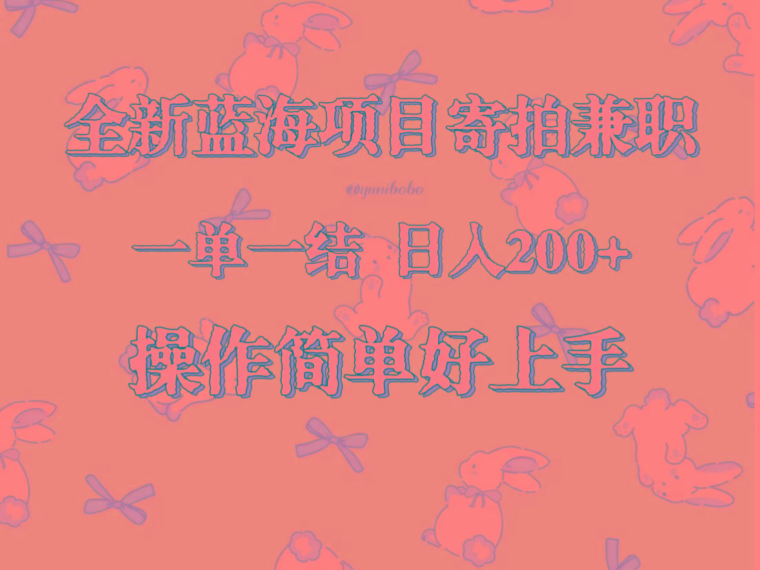 全新蓝海项目寄拍兼职，日入200+，操作简单好上手。-极速轻创
