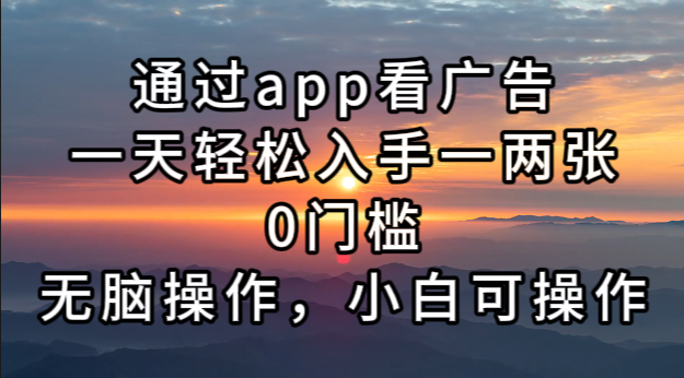 通过app看广告，一天轻松入手一两张0门槛，无脑操作，小白可操作-极速轻创