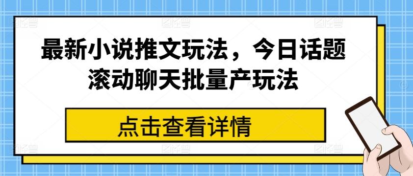 最新小说推文玩法，今日话题滚动聊天批量产玩法-极速轻创