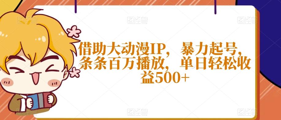 借助大动漫IP，暴力起号，条条百万播放，单日轻松收益500+【揭秘】-极速轻创