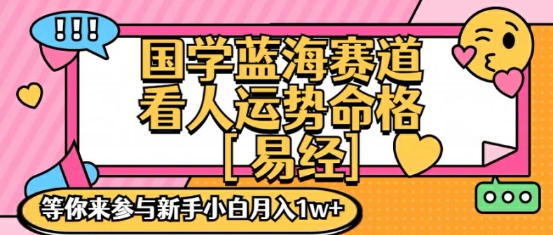 国学蓝海赋能赛道，零基础学习，手把手教学独一份新手小白月入1W+【揭秘】-极速轻创
