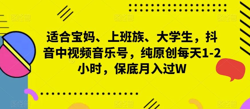 适合宝妈、上班族、大学生，抖音中视频音乐号，纯原创每天1-2小时，保底月入过W-极速轻创