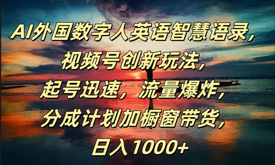 AI外国数字人英语智慧语录，视频号创新玩法，起号迅速，流量爆炸，日入1k+【揭秘】-极速轻创