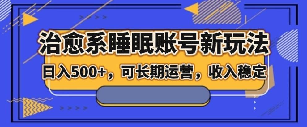 治愈系睡眠账号新玩法，日入500+长期运营，收入稳定-极速轻创