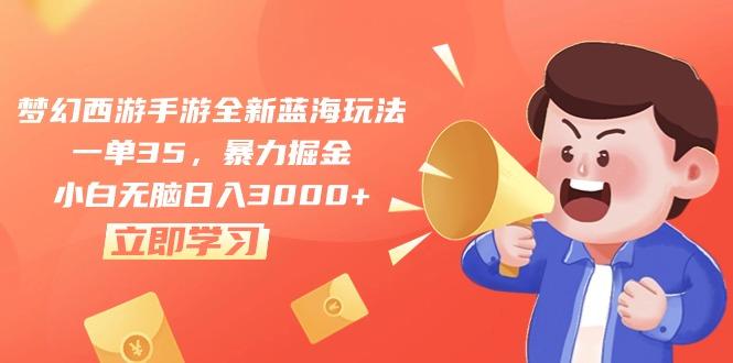 梦幻西游手游全新蓝海玩法，一单35，暴力掘金，小白无脑日入3000+-极速轻创