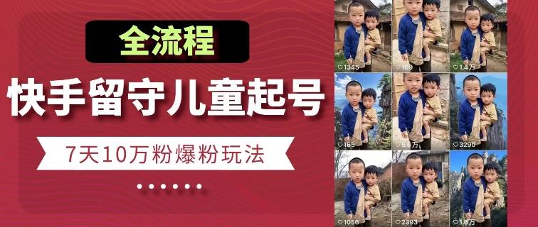 快手留守儿童博同情起号，7天10万粉爆粉玩法，全流程-极速轻创