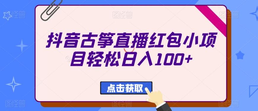 抖音古筝直播红包小项目轻松日入100+-极速轻创