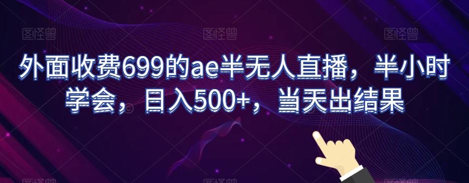 外面收费699的ae半无人直播，半小时学会，日入500+，当天出结果【揭秘】-极速轻创