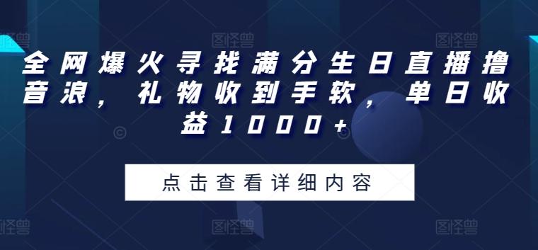 全网爆火寻找满分生日直播撸音浪，礼物收到手软，单日收益1000+【揭秘】-极速轻创