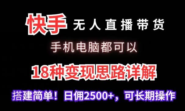 快手无人直播带货，手机电脑都可以，18种变现思路详解，搭建简单日佣2500+【揭秘】-极速轻创