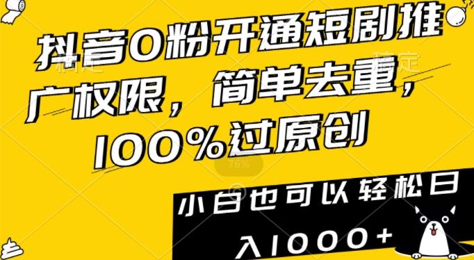 抖音0粉开通短剧推广权限，简单去重，100%过原创，小白也可以轻松日入1000+【揭秘】-极速轻创