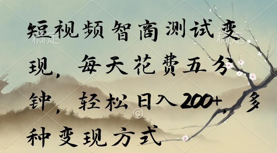 短视频智商测试变现，每天花费五分钟，轻松日入200+，多种变现方式-极速轻创