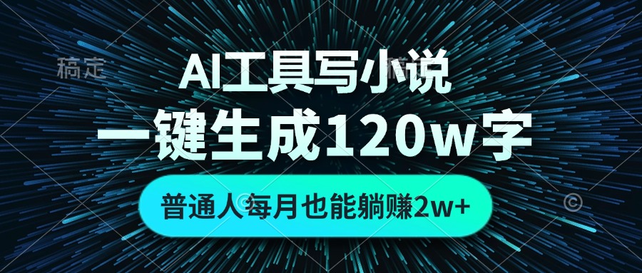 AI工具写小说，一键生成120万字，普通人每月也能躺赚2w+-极速轻创