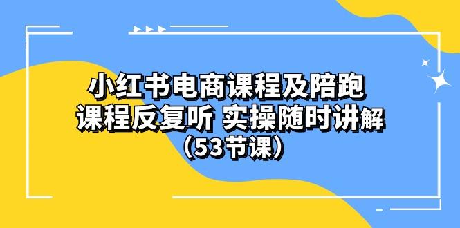 小红书电商课程陪跑课 课程反复听 实操随时讲解 (53节课-极速轻创