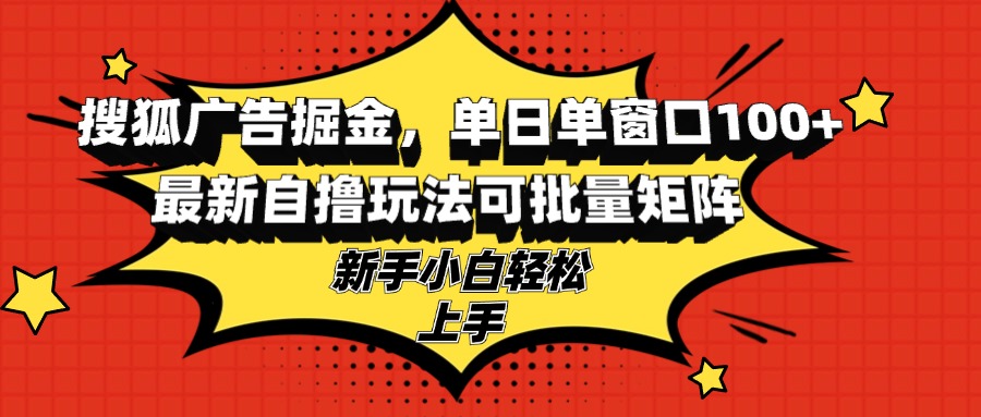 搜狐广告掘金，单日单窗口100+，最新自撸玩法可批量矩阵，适合新手小白-极速轻创