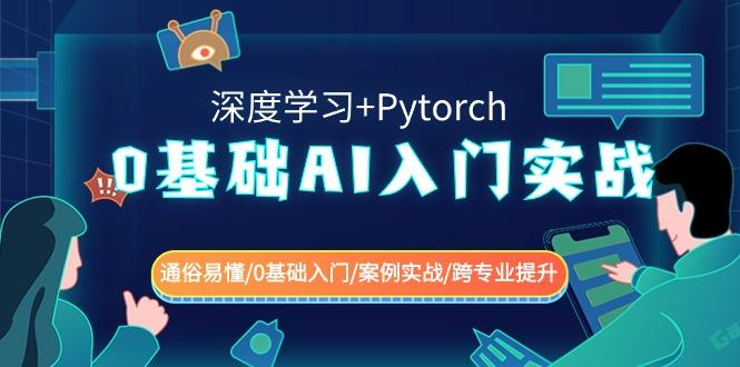 0基础AI入门实战(深度学习+Pytorch) 通俗易懂/0基础入门/案例实战/跨专业提升-极速轻创
