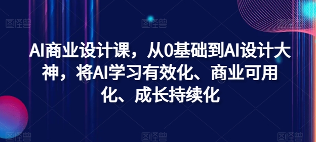 AI商业设计课，从0基础到AI设计大神，将AI学习有效化、商业可用化、成长持续化-极速轻创