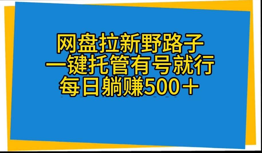 网盘拉新野路子，一键托管有号就行，全自动代发视频，每日躺赚500＋-极速轻创