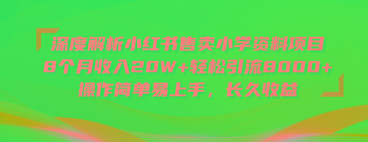 深度解析小红书售卖小学资料项目 8个月收入20W+轻松引流8000+操作简单…-极速轻创