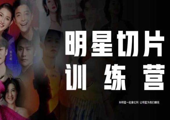 王子·明星切片线上训练营（2023），和明星一起拿红利，让明星为我们赚钱-极速轻创