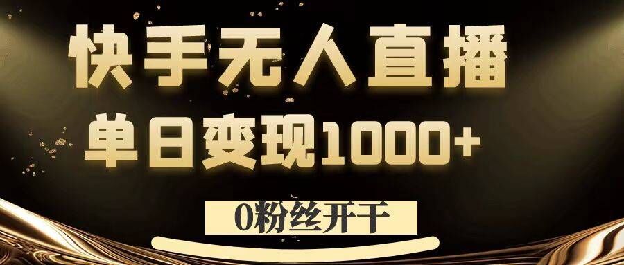 0粉丝开干，快手无人直播，单日变现1k+【揭秘】-极速轻创