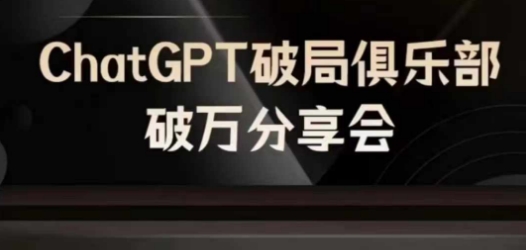 AI破局俱乐部-ChatGPT破局俱乐部破万分享会，AI时代来临，未来已来-极速轻创