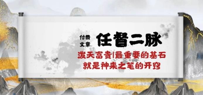 某付费文章《任督 二脉 泼天富贵|最重要的基石 就是神来之笔的开窍|万字》-极速轻创