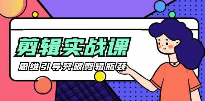 剪辑实操课-思维引导突破剪辑瓶颈(29节视频课)-极速轻创